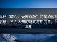 揭秘“糖心vlog网页版”隐藏的深层信息：不为人知的谜底与热度背后的真相
