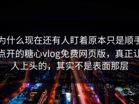 为什么现在还有人盯着原本只是顺手点开的糖心vlog免费网页版，真正让人上头的，其实不是表面那层