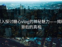 深入探讨糖心vlog的神秘魅力——揭秘背后的真相