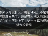 本来以为没什么，糖心vlog，不是单纯热度回来了，还是有人把之前没讲明白的东西补上了，这一次真的很难装作没看见