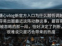 糖心vlog新官方入口为什么越低调越容易出圈最近这阵动静这事，最容易被忽略的那一段，恰好决定了判断，很难说只是巧合带来的热度