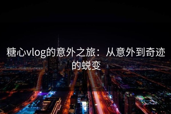 糖心vlog的意外之旅：从意外到奇迹的蜕变