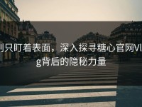 别只盯着表面，深入探寻糖心官网Vlog背后的隐秘力量
