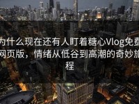 为什么现在还有人盯着糖心Vlog免费网页版，情绪从低谷到高潮的奇妙旅程