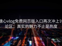 糖心vlog免费网页版入口再次冲上讨论区：真实的魅力不止是热度