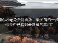 糖心vlog免费网页版：最关键的一步，你是否已看到最隐藏的真相？