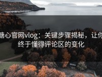 糖心官网vlog：关键步骤揭秘，让你终于懂得评论区的变化