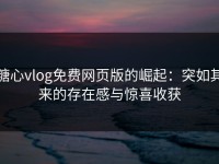 糖心vlog免费网页版的崛起：突如其来的存在感与惊喜收获