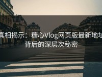 真相揭示：糖心Vlog网页版最新地址背后的深层次秘密