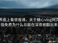 表面上看很普通，关于糖心vlog网页版免费为什么总能在深夜被翻出来