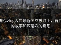 糖心vlog入口最近突然被盯上，背后的故事和深层次的反思