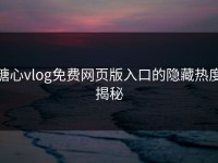 糖心vlog免费网页版入口的隐藏热度揭秘
