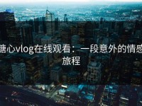 糖心vlog在线观看：一段意外的情感旅程
