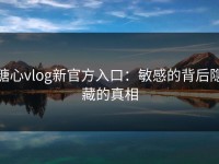糖心vlog新官方入口：敏感的背后隐藏的真相