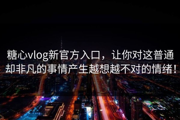 糖心vlog新官方入口，让你对这普通却非凡的事情产生越想越不对的情绪！
