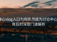 糖心vlog入口为何突然成为讨论中心？背后的深层门道解析