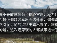 真不是故意夸张，糖心官网vlog为什么越低调越容易出圈这件事，偏偏真正引发讨论的点终于露出来了，难得的是，这次连旁观的人都被带进去了