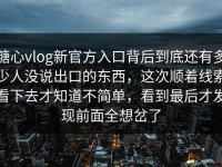 糖心vlog新官方入口背后到底还有多少人没说出口的东西，这次顺着线索看下去才知道不简单，看到最后才发现前面全想岔了