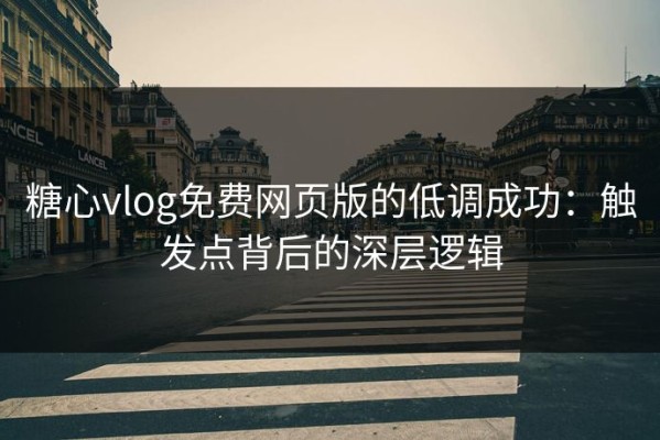 糖心vlog免费网页版的低调成功：触发点背后的深层逻辑