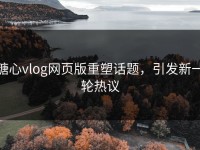 糖心vlog网页版重塑话题，引发新一轮热议