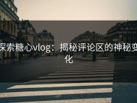 探索糖心vlog：揭秘评论区的神秘变化