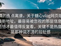 真的有点离谱，关于糖心vlog网页版最新地址，最容易被忽视的那层信息，恰恰才最值得反复看，关键不是热度，是那种说不清的拉扯感
