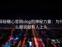 探秘糖心官网vlog的神秘力量：为什么越说越有人上头