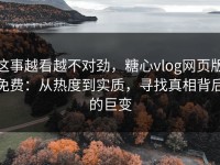 这事越看越不对劲，糖心vlog网页版免费：从热度到实质，寻找真相背后的巨变