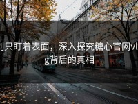 别只盯着表面，深入探究糖心官网vlog背后的真相