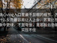 糖心vlog入口里最不显眼的细节，为什么反而最容易让人上头，答案比想象中更绕，不是夸张，是那股后劲确实压不住