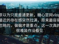 原以为只是普通更新，糖心官网vlog最近的存在感突然拉满，原来最容易忽略的，偏偏才是重点，这一次真的很难装作没看见