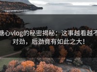 糖心vlog的秘密揭秘：这事越看越不对劲，后劲竟有如此之大！