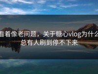 看着像老问题，关于糖心vlog为什么总有人刷到停不下来