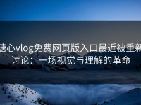 糖心vlog免费网页版入口最近被重新讨论：一场视觉与理解的革命