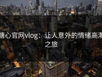 糖心官网vlog：让人意外的情绪高潮之旅