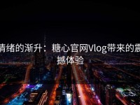 情绪的渐升：糖心官网Vlog带来的震撼体验