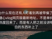 为什么现在还有人盯着别再被带偏了，糖心vlog网页版最新地址，不是单纯热度回来了，而是有人把之前没讲明白的东西补上了