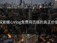 探索糖心Vlog免费网页版的真正价值
