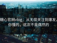 糖心官网vlog：从无偿关注到爆发，你懂的，这次不是偶然的