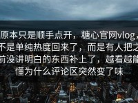 原本只是顺手点开，糖心官网vlog，不是单纯热度回来了，而是有人把之前没讲明白的东西补上了，越看越能懂为什么评论区突然变了味