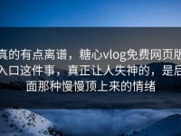 真的有点离谱，糖心vlog免费网页版入口这件事，真正让人失神的，是后面那种慢慢顶上来的情绪