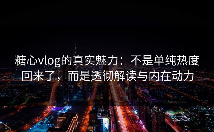 糖心vlog的真实魅力:不是单纯热度回来了,而是透彻解读与内在动力 糖心vlog的真实魅力:不是单纯热度回来了,而是透彻解读与内在动力