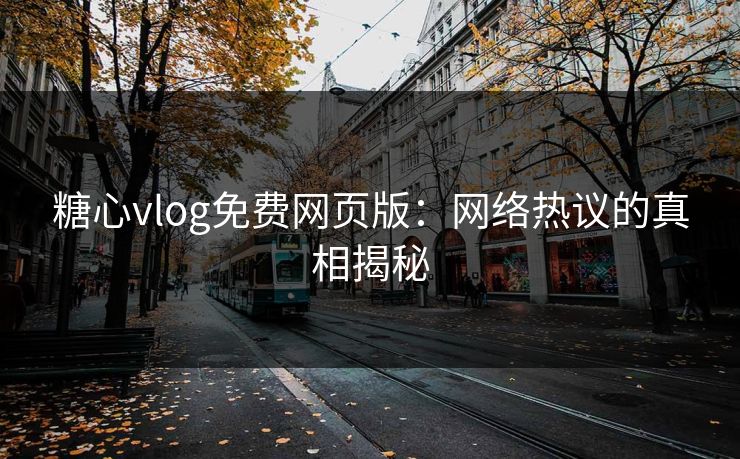 糖心vlog免费网页版:网络热议的真相揭秘 糖心vlog免费网页版:网络热议的真相揭秘