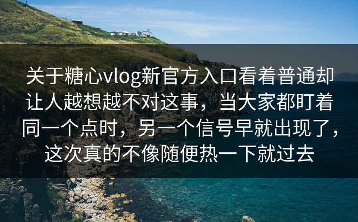 关于糖心vlog新官方入口看着普通却让人越想越不对这事,当大家都盯着同一个点时,另一个信号早就出现了,这次真的不像随便热一下就过去 关于糖心vlog新官方入口看着普通却让人越想越不对这事,当大家都盯着同一个点时,另一个信号早就出现了,这次真的不像随便热一下就过去
