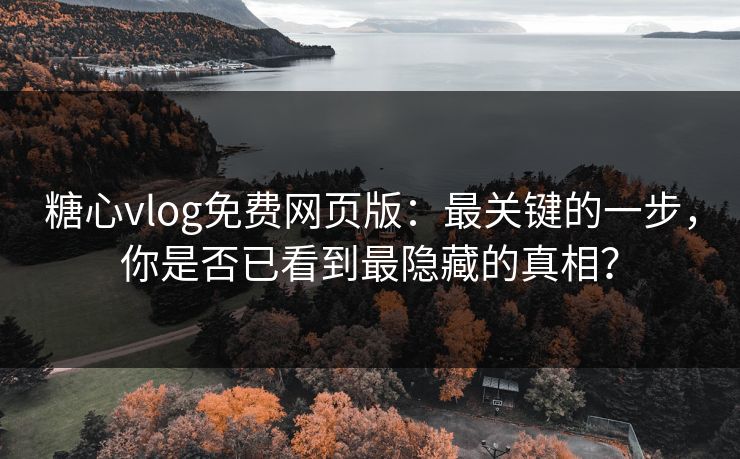 糖心vlog免费网页版:最关键的一步,你是否已看到最隐藏的真相? 糖心vlog免费网页版:最关键的一步,你是否已看到最隐藏的真相?