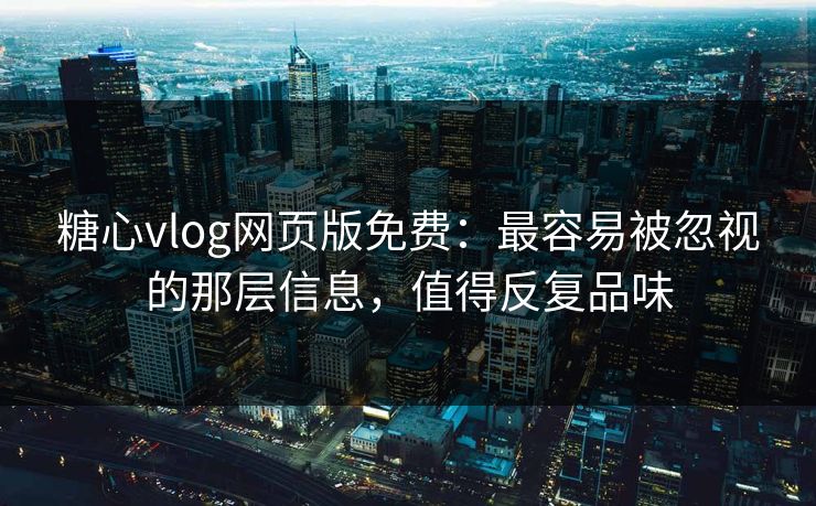 糖心vlog网页版免费:最容易被忽视的那层信息,值得反复品味 糖心vlog网页版免费:最容易被忽视的那层信息,值得反复品味