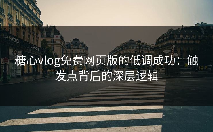糖心vlog免费网页版的低调成功:触发点背后的深层逻辑 糖心vlog免费网页版的低调成功:触发点背后的深层逻辑