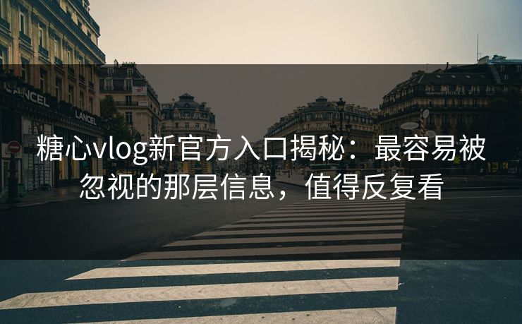 糖心vlog新官方入口揭秘:最容易被忽视的那层信息,值得反复看 糖心vlog新官方入口揭秘:最容易被忽视的那层信息,值得反复看