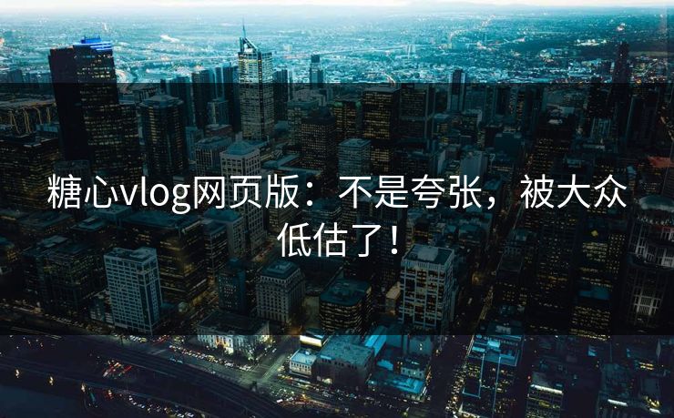 糖心vlog网页版:不是夸张,被大众低估了! 糖心vlog网页版:不是夸张,被大众低估了!