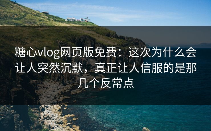 糖心vlog网页版免费:这次为什么会让人突然沉默,真正让人信服的是那几个反常点 糖心vlog网页版免费:这次为什么会让人突然沉默,真正让人信服的是那几个反常点